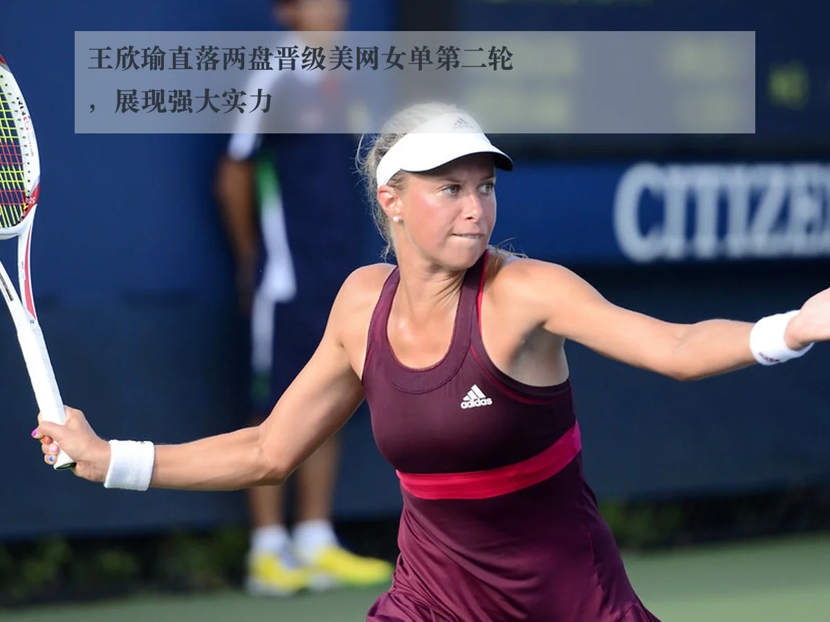 王欣瑜直落两盘晋级美网女单第二轮，展现强大实力